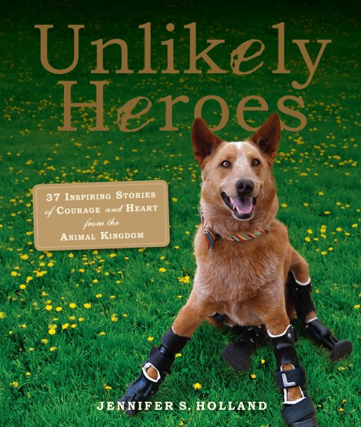 Unlikely Heroes: 37 Inspiring Stories of Courage and Heart from the Animal Kingdom (Unlikely Friendships) cover