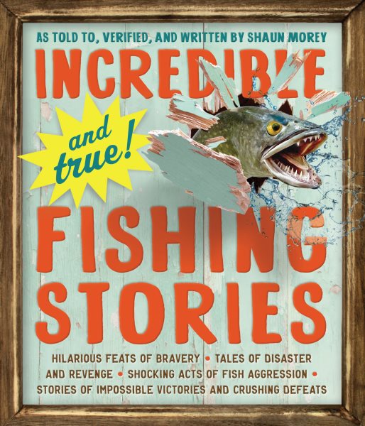 Incredible--and True!--Fishing Stories: Hilarious Feats of Bravery, Tales of Disaster and Revenge, Shocking Acts of Fish Aggression, Stories of Impossible Victories and Crushing Defeats cover
