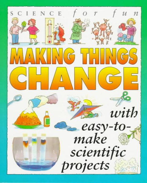 Science For Fun: Making Things Change (with easy-to-make scientific projects) cover