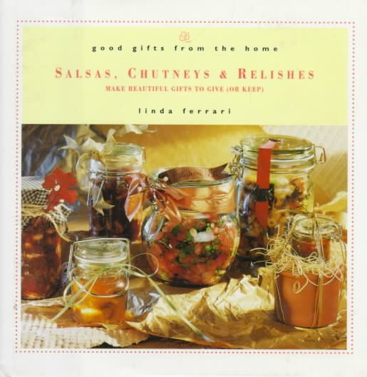 Good Gifts from the Home: Salsas, Chutneys & Relishes: Make Beautiful Gifts to Give (or Keep)