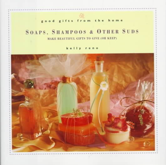 Good Gifts from the Home: Soaps, Shampoos & Other Suds: Make Beautiful Gifts to Give (or Keep)