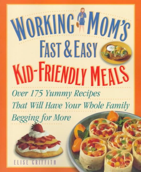 Working Mom's Guide to Kid-Friendly Meals : Over 200 Fast & Easy Recipes That Will Have Your Whole Family Begging for More cover