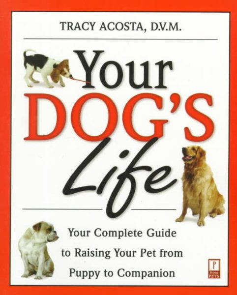 Your Dog's Life: Your Complete Guide to Raising Your Pet From Puppy to Companion