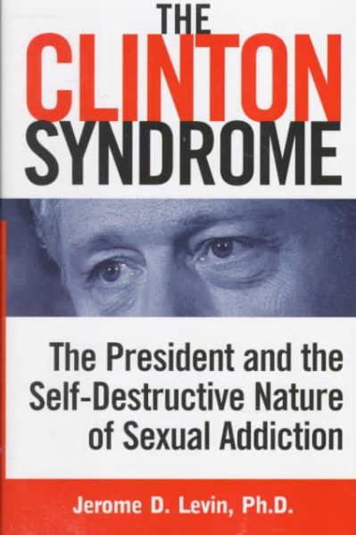 The Clinton Syndrome: The President and the Self-Destructive Nature of Sexual Addiction cover