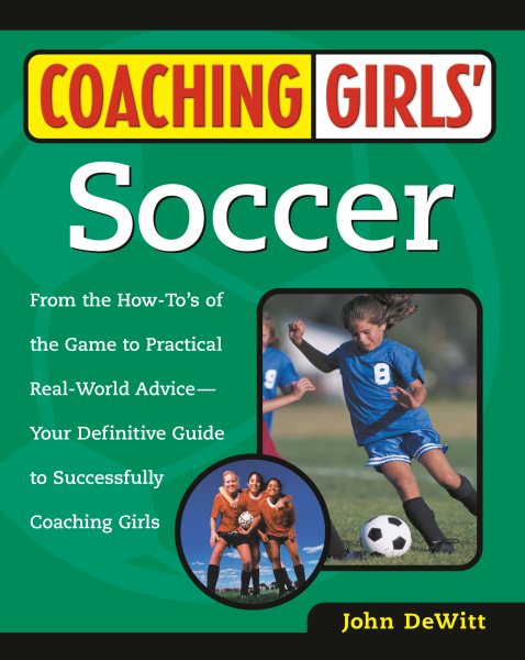 Coaching Girls' Soccer: From the How-To's of the Game to Practical Real-World Advice--Your Definitive Guide to Successfully Coaching Girls cover