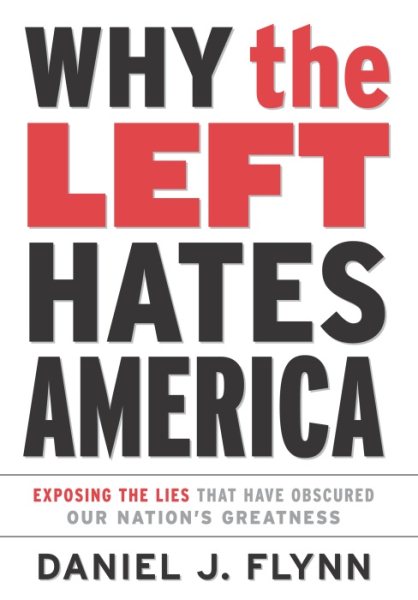 Why the Left Hates America: Exposing the Lies That Have Obscured Our Nation's Greatness cover