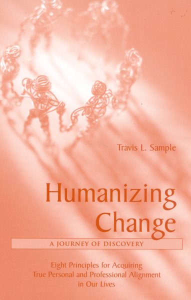 Humanizing Change: A Journey of Discovery: Eight Principles for Acquiring True Personal and Professional Alignment in Our Lives