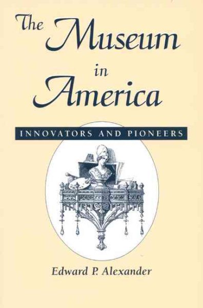 The Museum in America: Innovators and Pioneers (American Association for State and Local History) cover