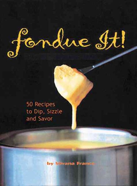 Fondue It! 50 Recipes To Dip, Sizzle, And Savor