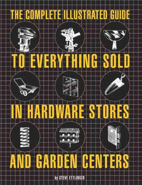 The Complete Illustrated Guide to Everything Sold in Hardware Stores and Garden Centers: (Except the Plants)