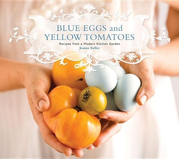 Blue Eggs and Yellow Tomatoes: Recipes from a Modern Kitchen Garden cover