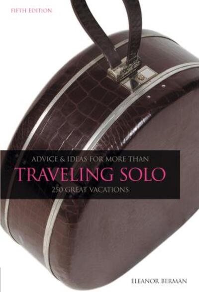 Traveling Solo, 5th: Advice and Ideas for More than 250 Great Vacations
