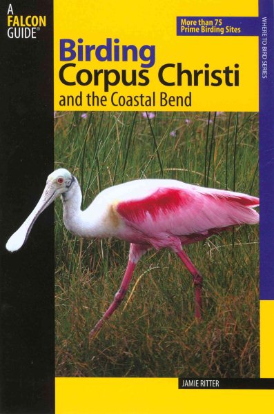 Birding Corpus Christi and the Coastal Bend: More Than 75 Prime Birding Sites (Birding Series)