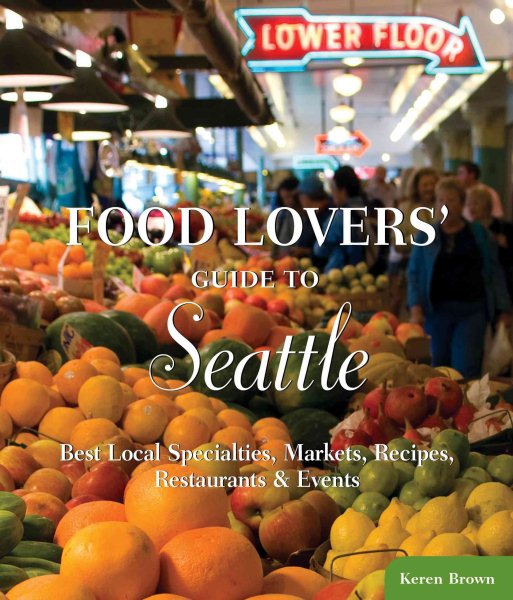 Food Lovers' Guide to Seattle: Best Local Specialties, Markets, Recipes, Restaurants & Events (Food Lovers' Series) cover