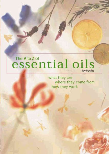 The A-to-Z of Essential Oils: What They Are, Where They Come From, How They Work