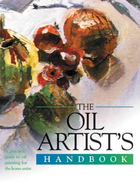 The Oil Artist's Handbook: A Practical Guide to Oil Painting for the Home Artist (Artist's Handbook Series)