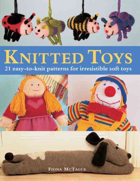Knitted Toys: 21 Easy-to-Knit Patterns for Irresistible Soft Toys cover