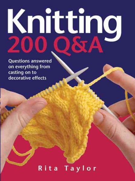 Knitting: 200 Q & A. Questions Answered On Everything From Casting on to Decorative Effects