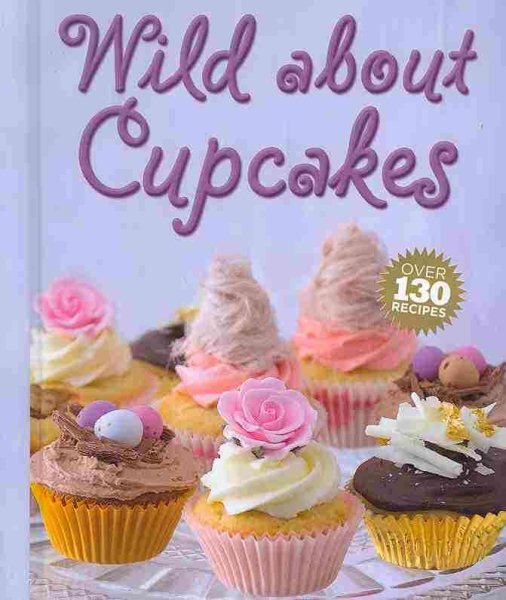 Wild About Cupcakes: Over 130 Recipes