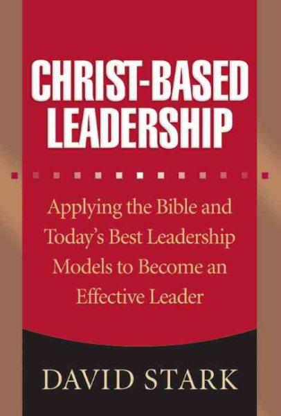 Christ-Based Leadership: Applying the Bible and Today’s Best Leadership Models to Become an Effective Leader cover