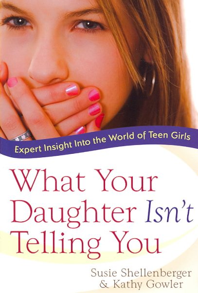 What Your Daughter Isn't Telling You: Expert Insight Into the World of Teen Girls cover