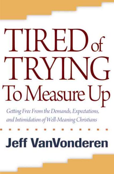 Tired of Trying to Measure Up: Getting Free From The Demands, Expectations, And Intimidation Of Well-Meaning People cover