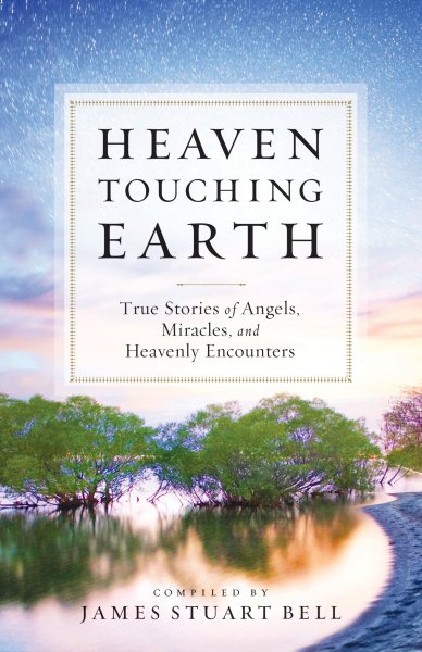 Heaven Touching Earth: True Stories of Angels, Miracles, and Heavenly Encounters cover