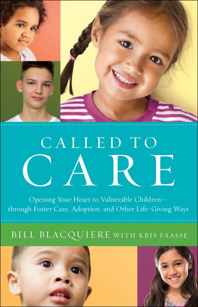 Called to Care: Opening Your Heart to Vulnerable Children—through Foster Care, Adoption, and Other Life-Giving Ways