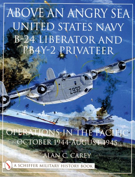 Above an Angry Sea: United States Navy B-24 Liberator and PB4Y-2 Privateer Operations in the Pacific October 1944 - August 1945 (Schiffer Military History)