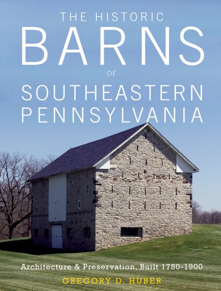 The Historic Barns of Southeastern Pennsylvania: Architecture & Preservation, Built 1750–1900 cover
