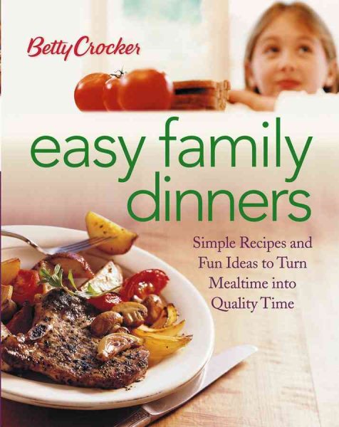 Betty Crocker Easy Family Dinners: Simple Recipes and Fun Ideas to Turn Meal Time into Quality Time cover