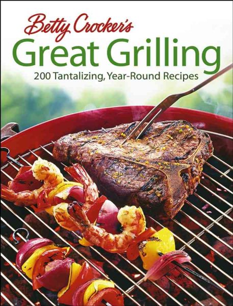 Betty Crocker's Great Grilling: 200 Tantalizing, Easy-to-Prepare Recipes