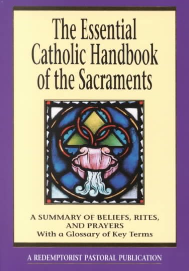 The Essential Catholic Handbook of the Sacraments: A Summary of Beliefs, Rites, and Prayers (Essential (Liguori))