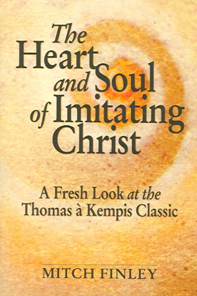 The Heart and Soul of Imitating Christ: A Fresh Look at the Thomas a Kempis Classic