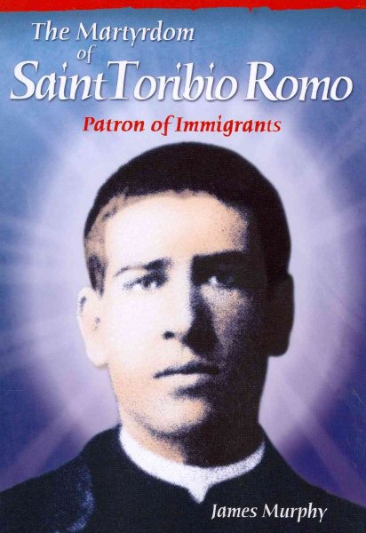 The Martyrdom of Saint Toribio Romo: Patron of Immigrants cover