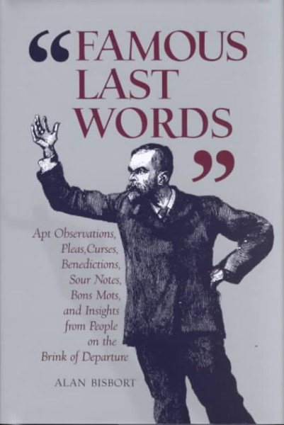 Famous Last Words: Apt Observations, Pleas, Curses, Benedictions, Sour Notes, Bon Mots, and Insights from People on the Brink of Departur cover