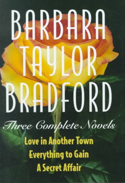 Barbara Taylor Bradford -Three Complete Novels: Love in Another Town, Everything to Gain, a Secret Affair cover