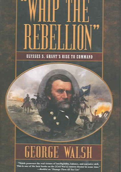 Whip the Rebellion: Ulysses S. Grant's Rise to Command cover