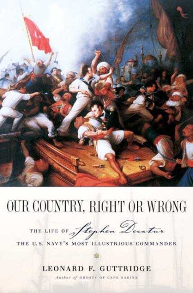 Our Country, Right or Wrong: The Life of Stephen Decatur, the U.S. Navy's Most Illustrious Commander