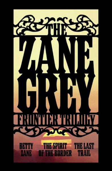 The Zane Grey Frontier Trilogy: Betty Zane, The Last Trail, The Spirit of the Border