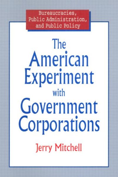 The American Experiment With Government Corporations (Bureaucracies, Public Administration, and Public Policy) cover