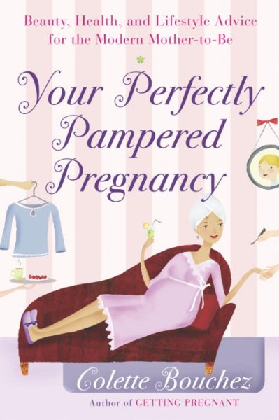 Your Perfectly Pampered Pregnancy: Beauty, Health, and Lifestyle Advice for the Modern Mother-to-Be