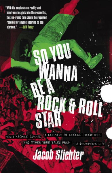 So You Wanna Be a Rock & Roll Star: How I Machine-Gunned a Roomful Of Record Executives and Other True Tales from a Drummer's Life