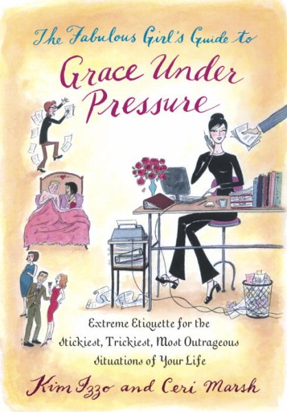 The Fabulous Girl's Guide to Grace Under Pressure: Extreme Etiquette for the Stickiest, Trickiest, Most Outrageous Situations of Your Life