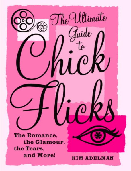 The Ultimate Guide to Chick Flicks: The Romance, the Glamour, the Tears, and More! cover
