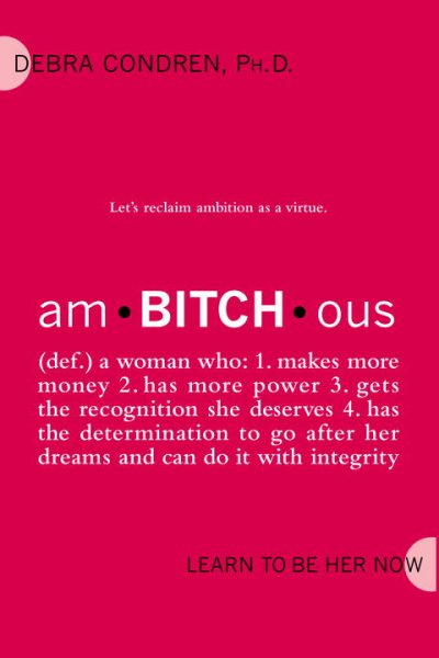 amBITCHous: (def.) A Woman Who: 1. Makes more money 2. has more power 3. gets the recognition she deserves 4. has the determination to go after her dreams and
