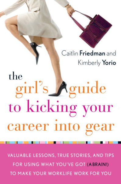 The Girl's Guide to Kicking Your Career Into Gear: Valuable Lessons, True Stories, and Tips For Using What You've Got (A Brain!) to Make Your Worklife Work for You cover