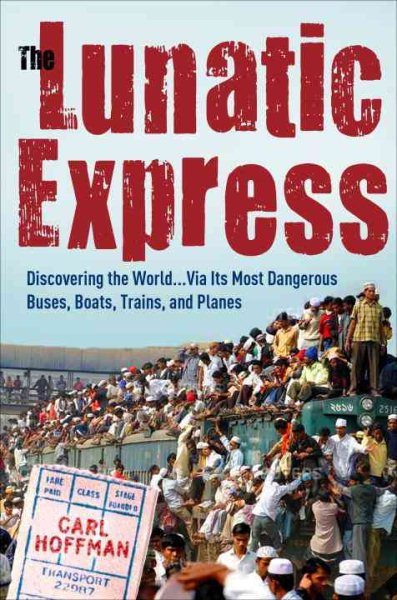 The Lunatic Express: Discovering the World . . . via Its Most Dangerous Buses, Boats, Trains, and Planes cover