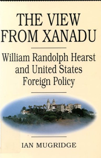 The View from Xanadu: William Randolph Hearst and United States Foreign Policy cover