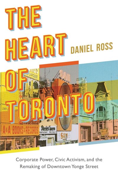 The Heart of Toronto: Corporate Power, Civic Activism, and the Remaking of Downtown Yonge Street cover